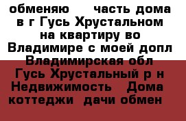 обменяю 1/2 часть дома в г.Гусь-Хрустальном на квартиру во Владимире с моей допл - Владимирская обл., Гусь-Хрустальный р-н Недвижимость » Дома, коттеджи, дачи обмен   